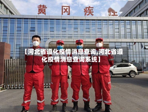 【河北省遵化疫情消息查询,河北省遵化疫情消息查询系统】-第1张图片