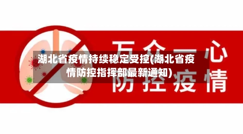 湖北省疫情持续稳定受控(湖北省疫情防控指挥部最新通知)-第1张图片