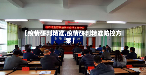【疫情研判精准,疫情研判精准防控方案】-第2张图片