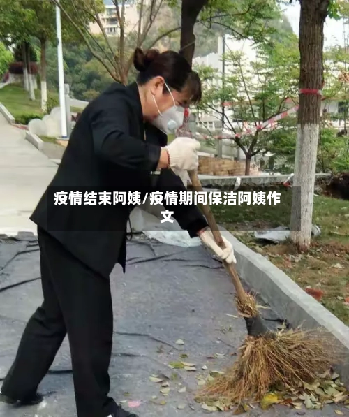 疫情结束阿姨/疫情期间保洁阿姨作文-第1张图片