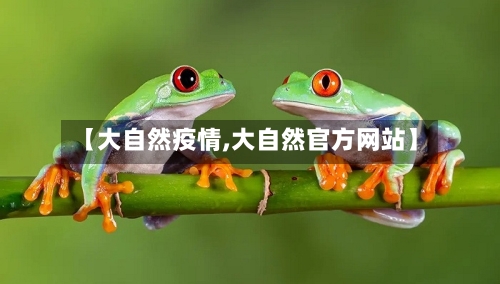 【大自然疫情,大自然官方网站】-第2张图片