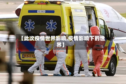 【此次疫情世界影响,疫情影响下的世界】-第1张图片