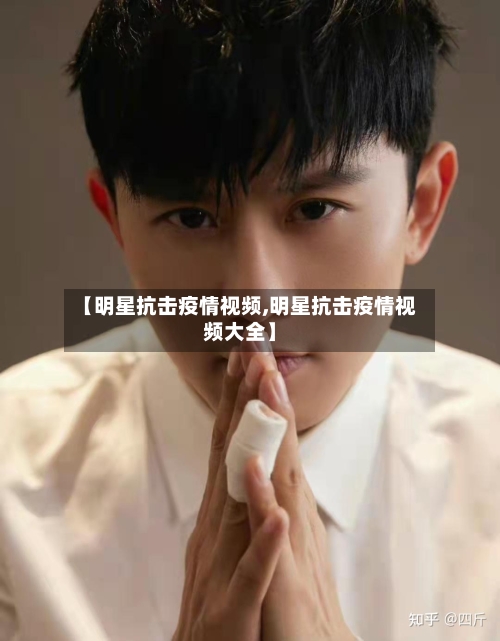 【明星抗击疫情视频,明星抗击疫情视频大全】-第1张图片