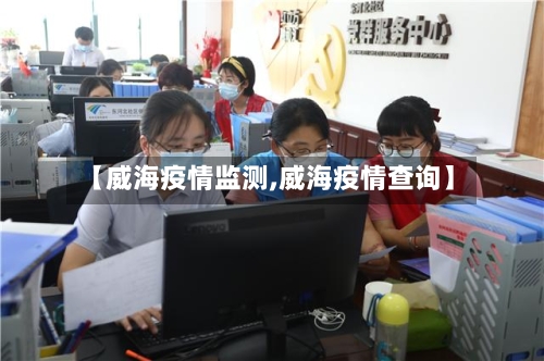 【威海疫情监测,威海疫情查询】-第1张图片