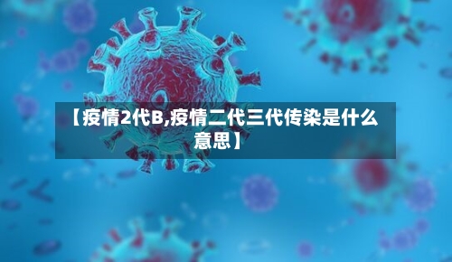 【疫情2代B,疫情二代三代传染是什么意思】-第1张图片
