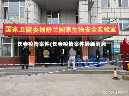 长春疫情案件(长春疫情案件最新消息)-第1张图片