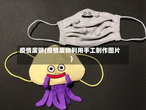 疫情废钢(疫情废物利用手工制作图片)-第1张图片