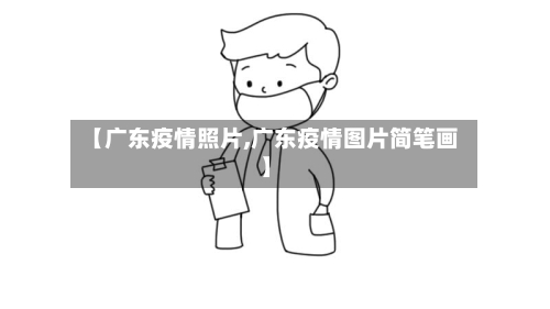 【广东疫情照片,广东疫情图片简笔画】-第1张图片