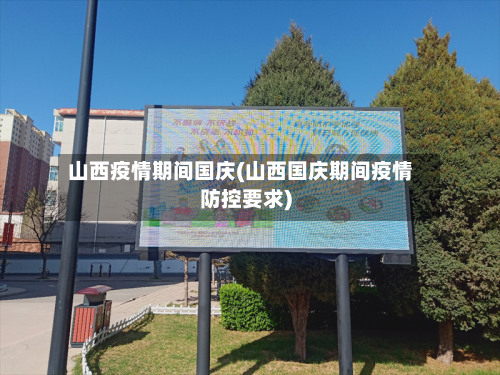 山西疫情期间国庆(山西国庆期间疫情防控要求)-第1张图片