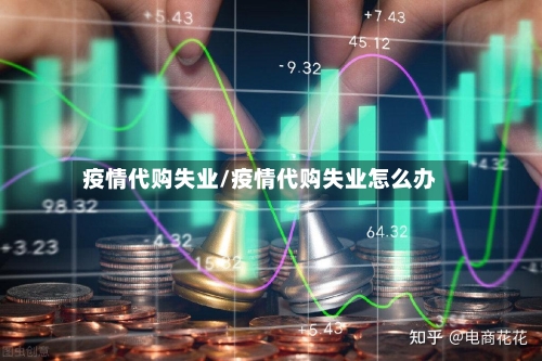 疫情代购失业/疫情代购失业怎么办-第2张图片