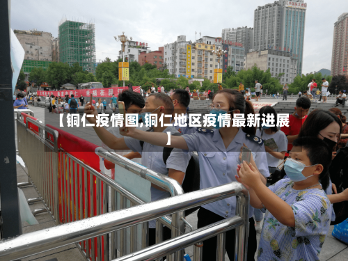 【铜仁疫情图,铜仁地区疫情最新进展】-第2张图片