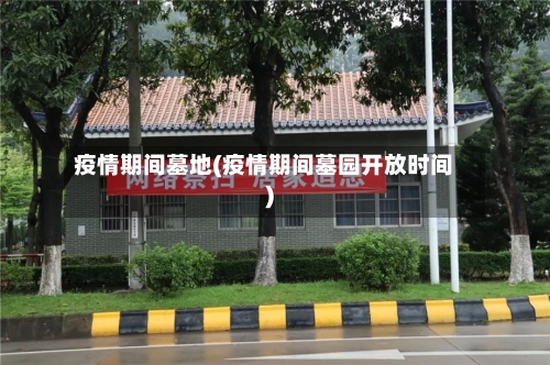疫情期间墓地(疫情期间墓园开放时间)-第1张图片