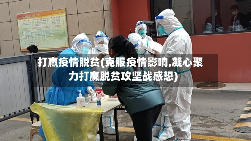 打赢疫情脱贫(克服疫情影响,凝心聚力打赢脱贫攻坚战感想)-第1张图片