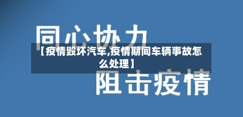 【疫情毁坏汽车,疫情期间车辆事故怎么处理】-第3张图片
