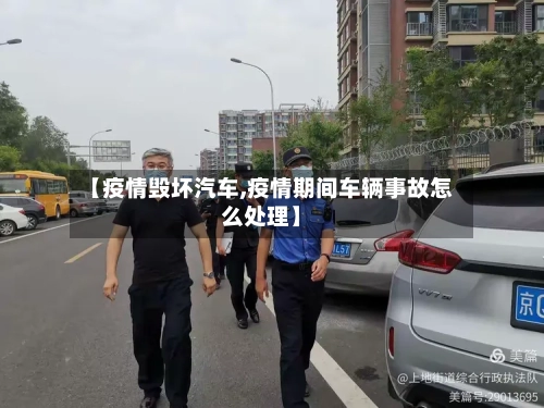 【疫情毁坏汽车,疫情期间车辆事故怎么处理】-第2张图片
