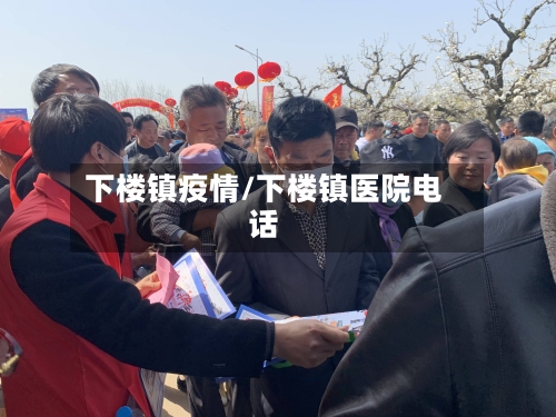 下楼镇疫情/下楼镇医院电话-第3张图片