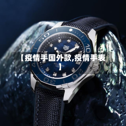 【疫情手国外款,疫情手表】-第1张图片