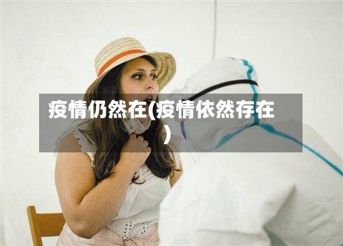 疫情仍然在(疫情依然存在)-第1张图片