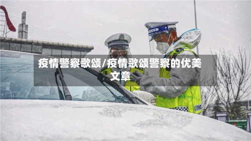疫情警察歌颂/疫情歌颂警察的优美文章-第1张图片