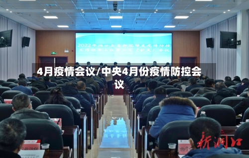 4月疫情会议/中央4月份疫情防控会议-第1张图片