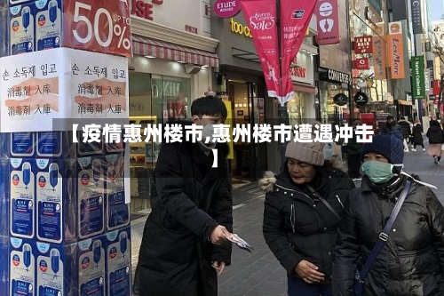 【疫情惠州楼市,惠州楼市遭遇冲击】-第1张图片