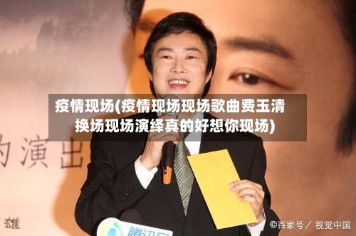 疫情现场(疫情现场现场歌曲费玉清换场现场演绎真的好想你现场)-第2张图片
