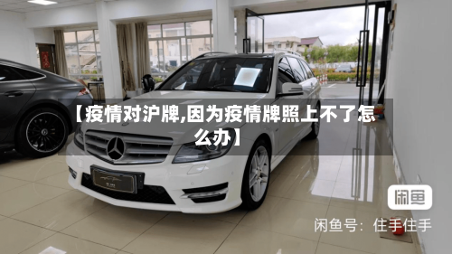 【疫情对沪牌,因为疫情牌照上不了怎么办】-第1张图片