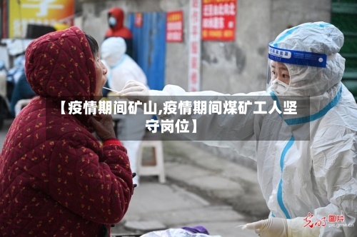 【疫情期间矿山,疫情期间煤矿工人坚守岗位】-第3张图片