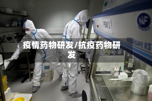 疫情药物研发/抗疫药物研发-第1张图片