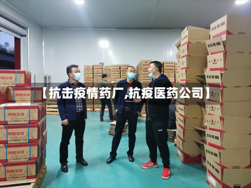 【抗击疫情药厂,抗疫医药公司】-第1张图片
