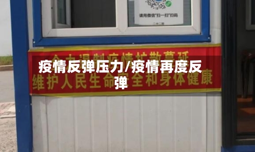 疫情反弹压力/疫情再度反弹-第3张图片