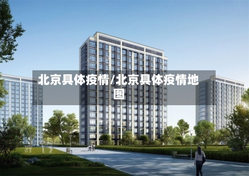北京具体疫情/北京具体疫情地图-第1张图片