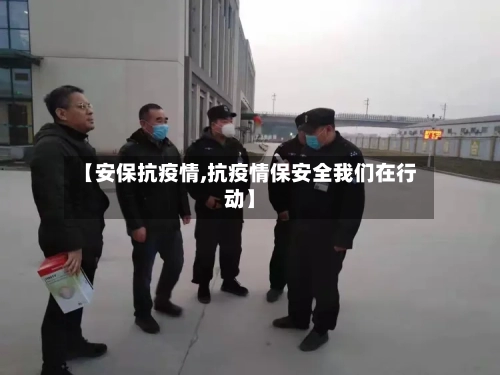 【安保抗疫情,抗疫情保安全我们在行动】-第1张图片