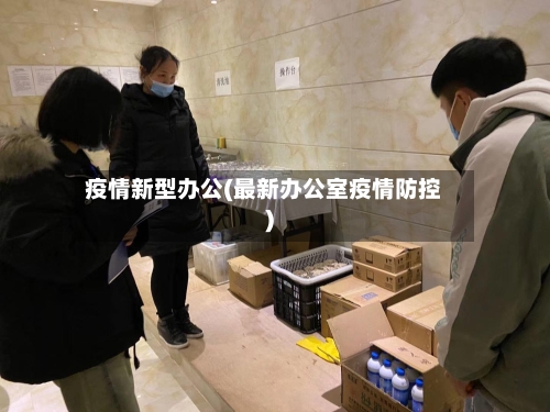 疫情新型办公(最新办公室疫情防控)-第1张图片