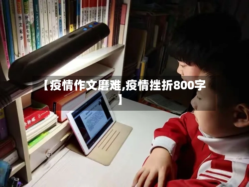 【疫情作文磨难,疫情挫折800字】-第2张图片