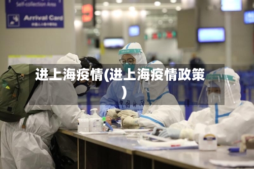 进上海疫情(进上海疫情政策)-第3张图片