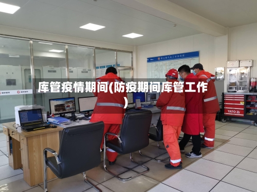 库管疫情期间(防疫期间库管工作)-第1张图片