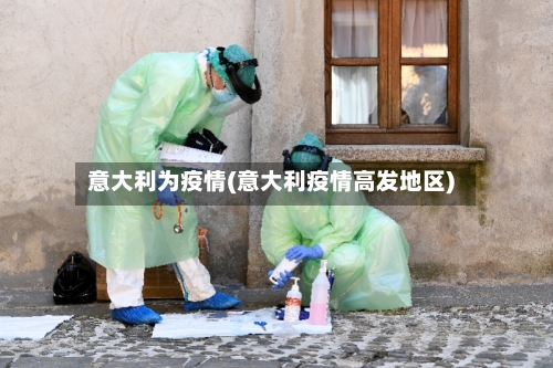 意大利为疫情(意大利疫情高发地区)-第1张图片