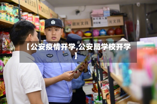 【公安疫情开学,公安局学校开学】-第1张图片
