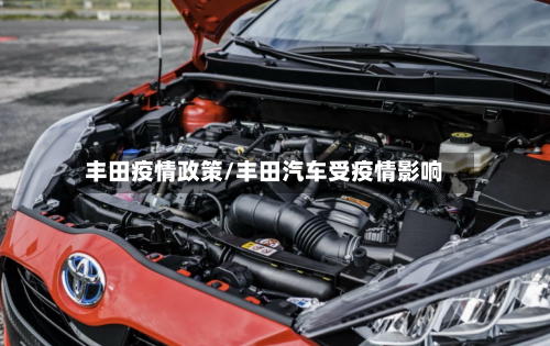丰田疫情政策/丰田汽车受疫情影响-第2张图片