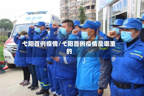 弋阳首例疫情/弋阳首例疫情是哪里的-第3张图片