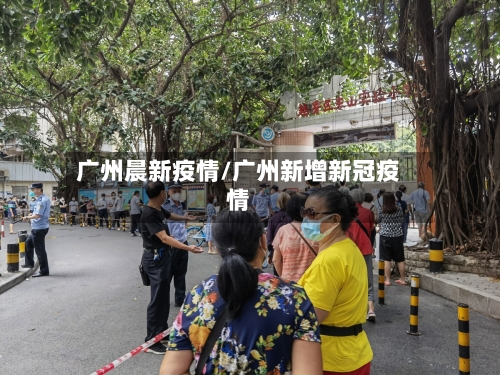 广州晨新疫情/广州新增新冠疫情-第2张图片