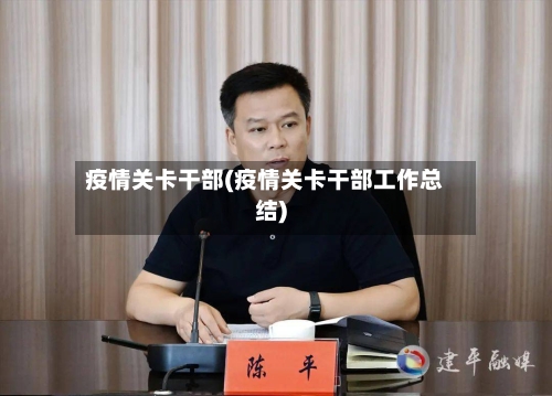 疫情关卡干部(疫情关卡干部工作总结)-第1张图片