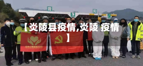 【炎陵县疫情,炎陵 疫情】-第1张图片
