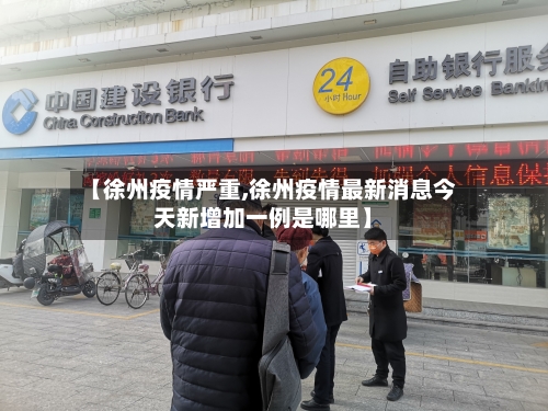 【徐州疫情严重,徐州疫情最新消息今天新增加一例是哪里】-第1张图片