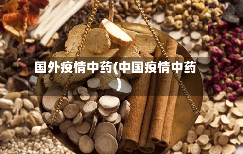 国外疫情中药(中国疫情中药)-第2张图片