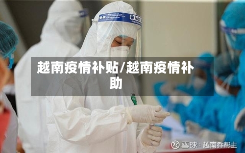 越南疫情补贴/越南疫情补助-第3张图片