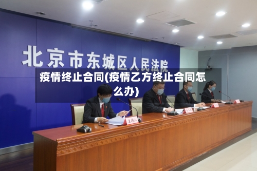 疫情终止合同(疫情乙方终止合同怎么办)-第3张图片