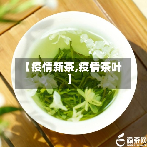 【疫情新茶,疫情茶叶】-第1张图片