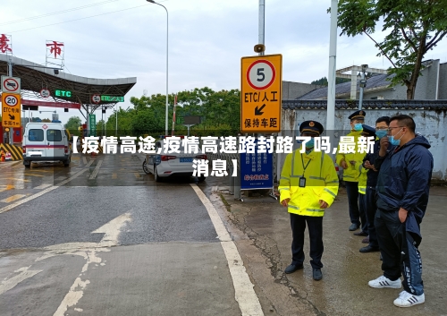 【疫情高途,疫情高速路封路了吗,最新消息】-第1张图片